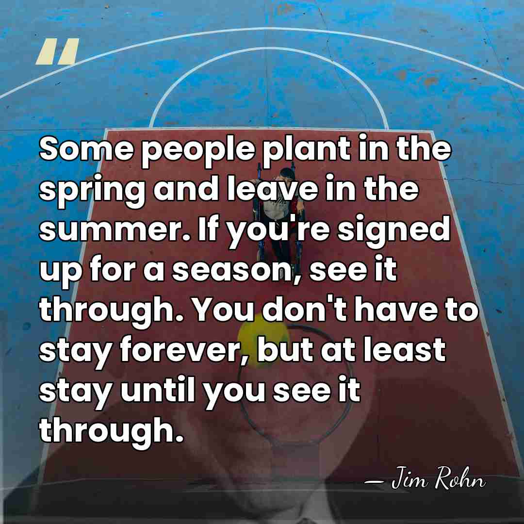 Some people plant in the spring and leave in the summer. If&hellip; - Jim Rohn