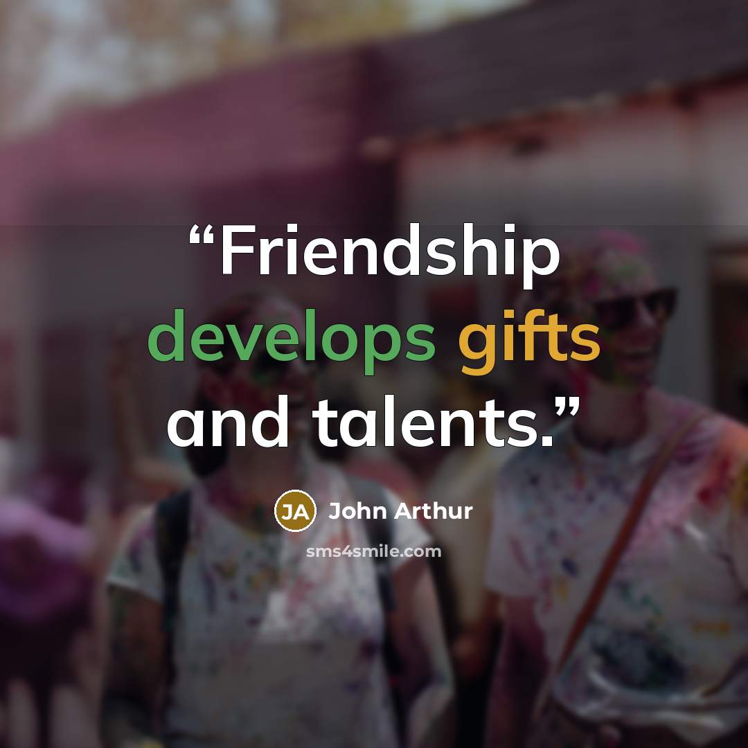 “Friendship develops gifts and talents.” quote by John Arthur