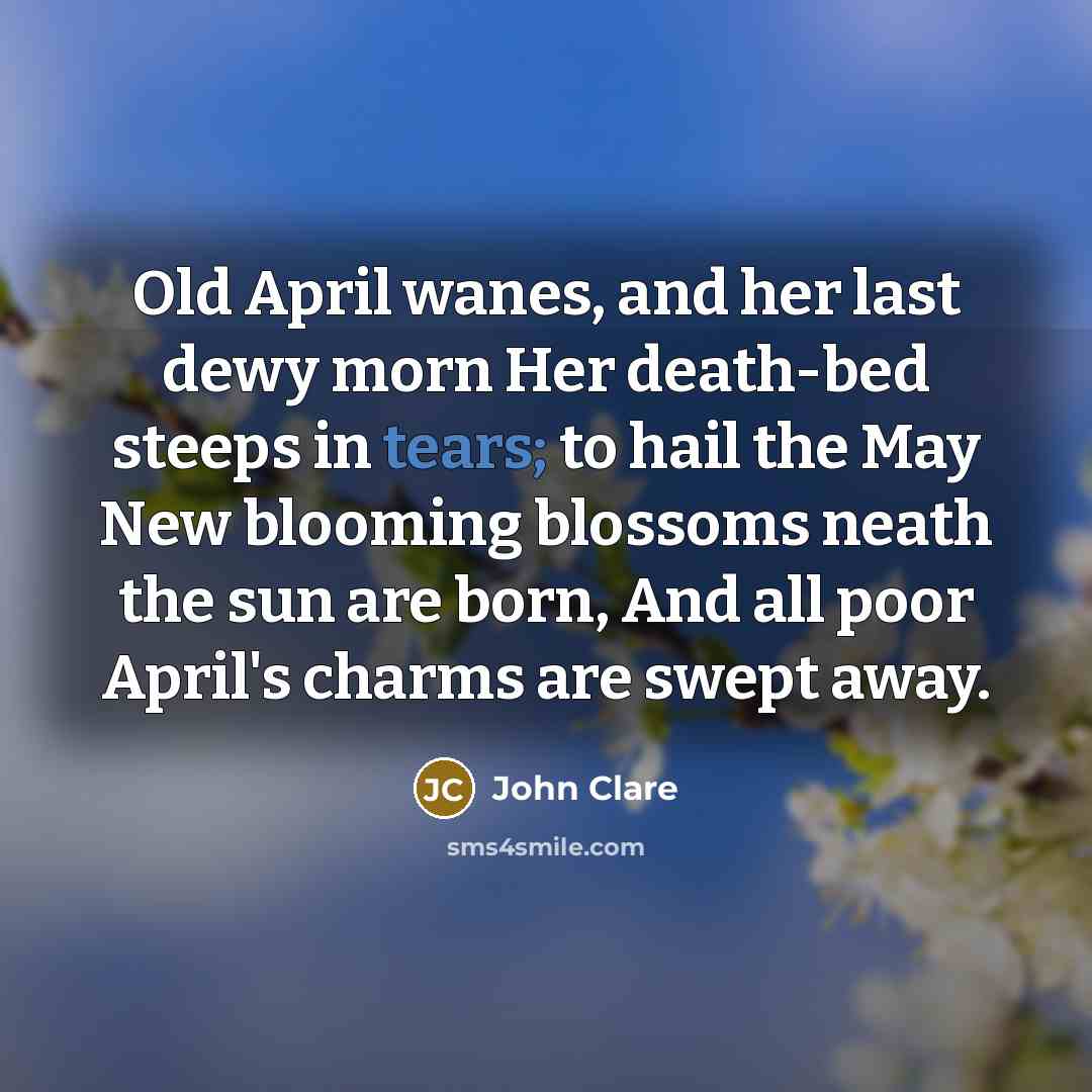 “Old April wanes, and her last dewy morn Her death-bed…” quote by John Clare