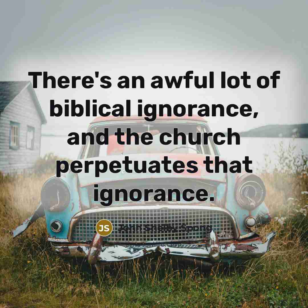 “There's an awful lot of biblical ignorance, and the church…” quote by John Shelby Spong