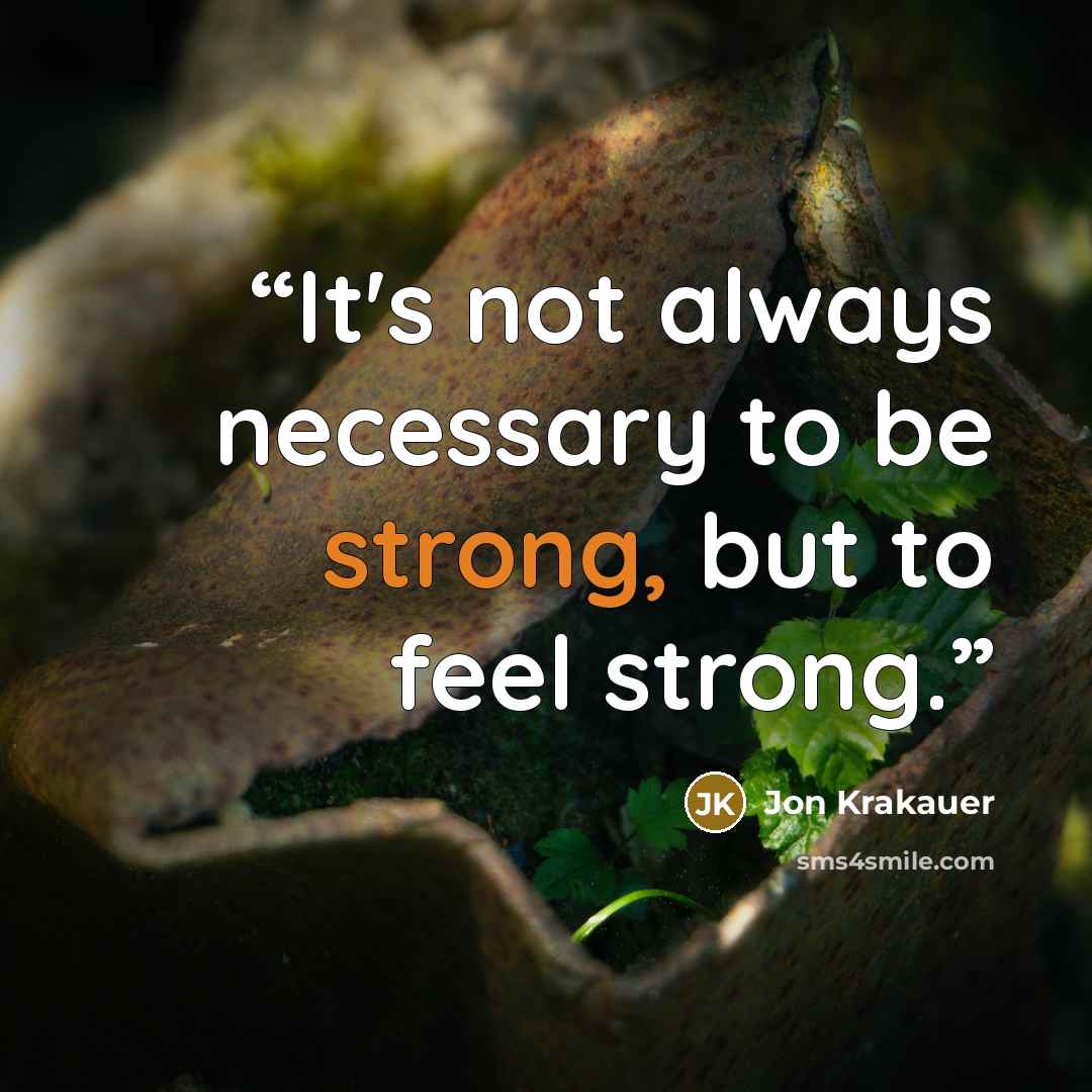 “It's not always necessary to be strong, but to feel strong.” quote by Jon Krakauer