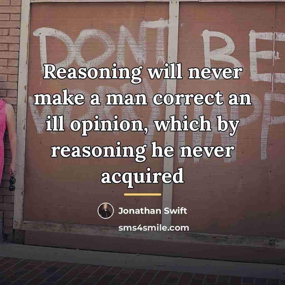 “Reasoning will never make a man correct an ill opinion,…” quote by Jonathan Swift