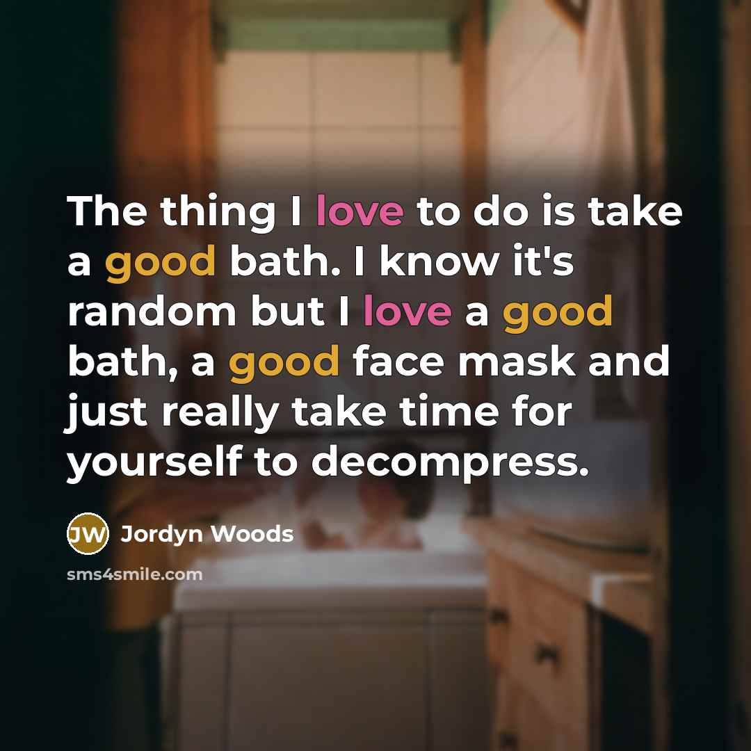 “The thing I love to do is take a good bath. I know it's random but I love a good bath, a good face mask and just really take time for yourself to decompress.” quote by Jordyn Woods