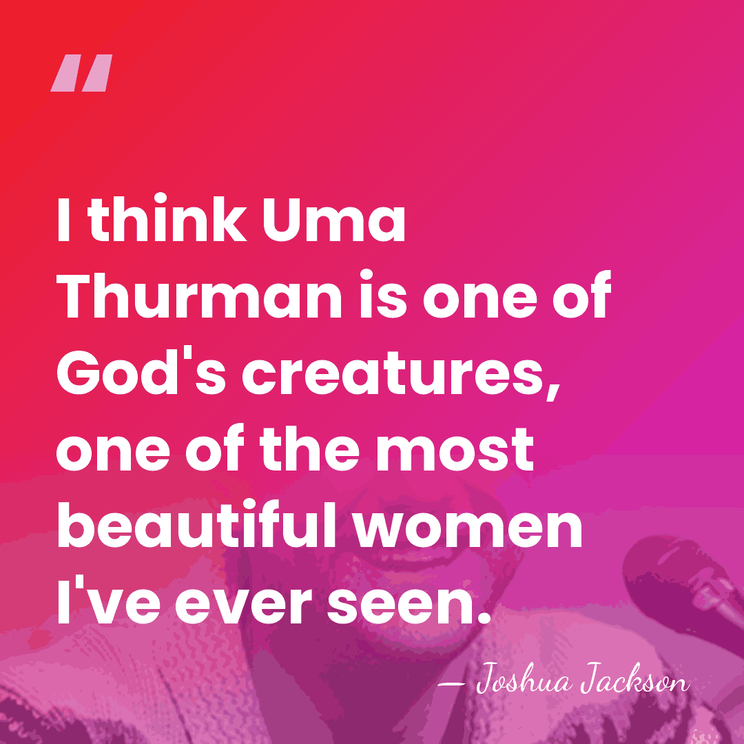 I think Uma Thurman is one of God's creatures, one of the&hellip; - Joshua Jackson