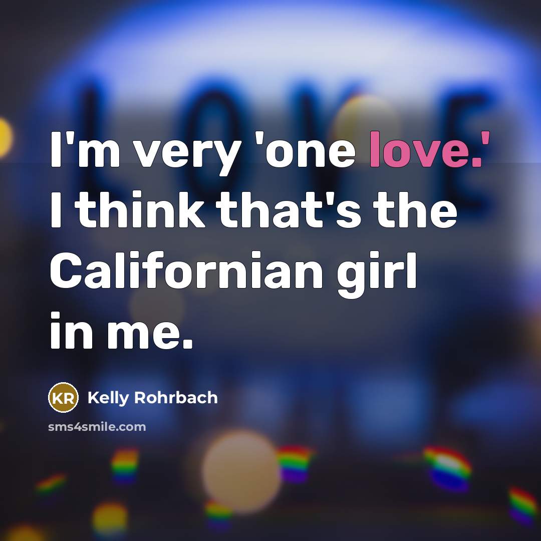 “I'm very 'one love.' I think that's the Californian girl…” quote by Kelly Rohrbach