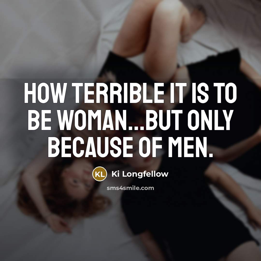“How terrible it is to be woman...but only because of…” quote by Ki Longfellow
