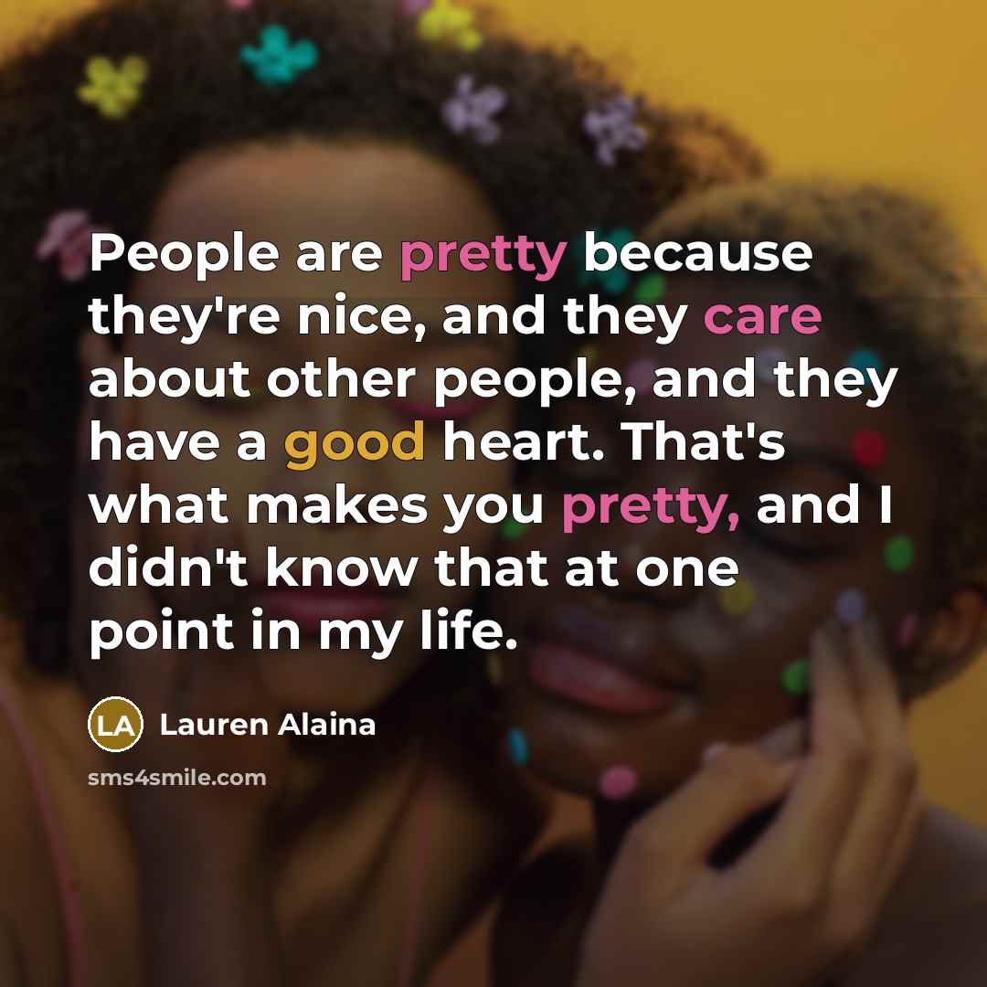 “People are pretty because they're nice, and they care about other people, and they have a good heart. That's what makes you pretty, and I didn't know that at one point in my life.” quote by Lauren Alaina
