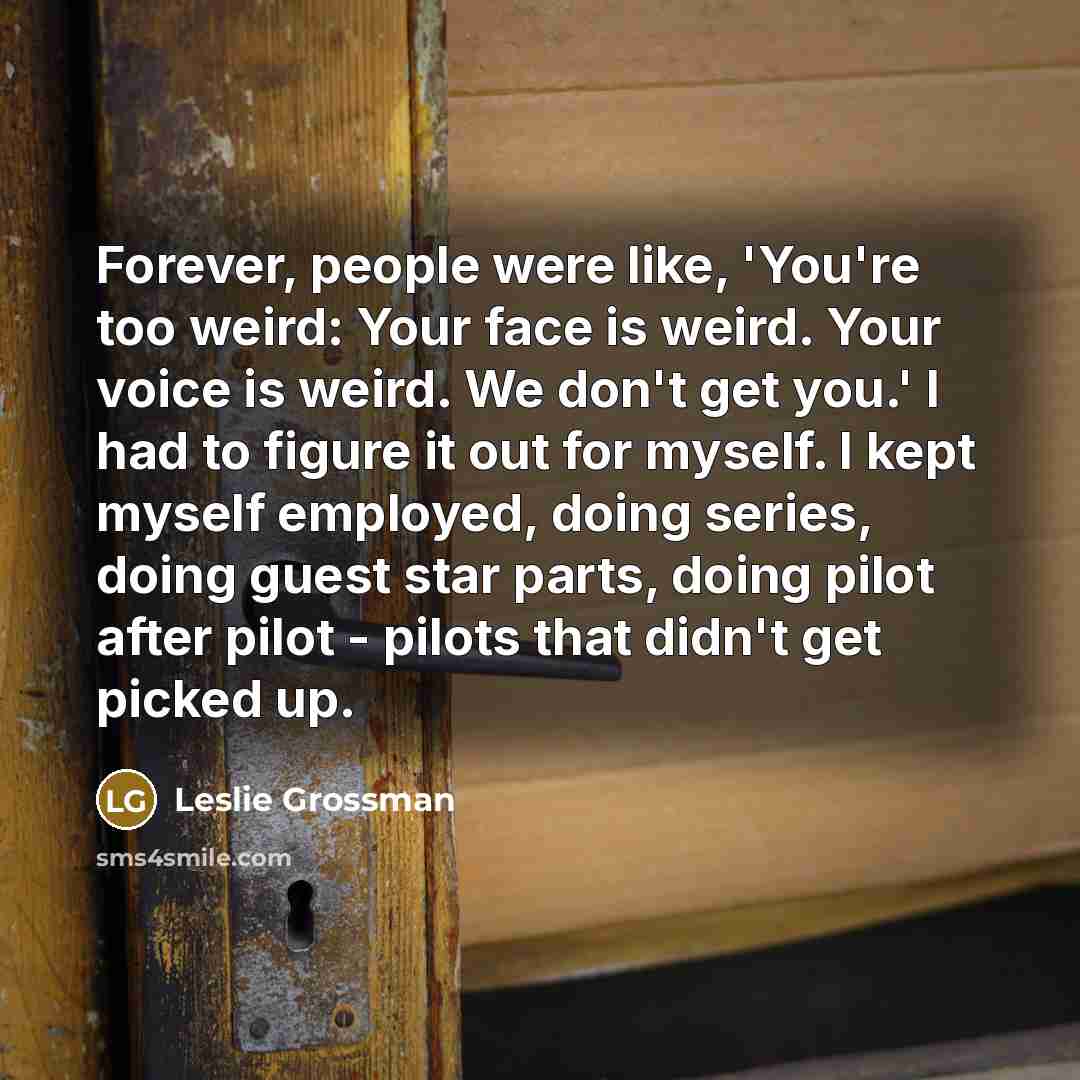 “Forever, people were like, 'You're too weird: Your face is…” quote by Leslie Grossman