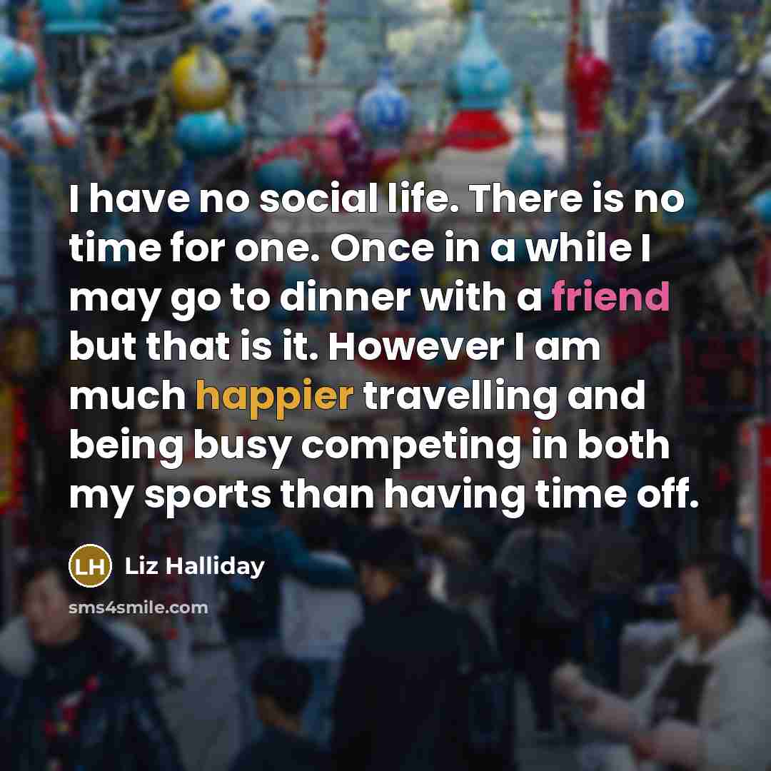 “I have no social life. There is no time for…” quote by Liz Halliday