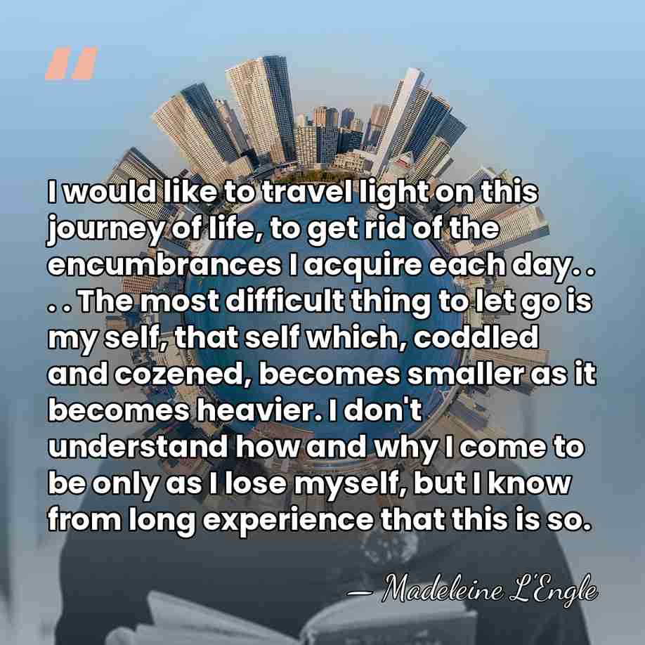 I would like to travel light on this journey of life, to&hellip; - Madeleine L'Engle
