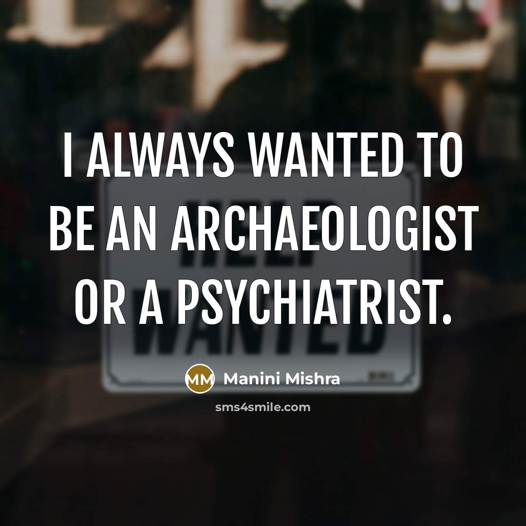 “I always wanted to be an archaeologist or a psychiatrist.…” quote by Manini Mishra