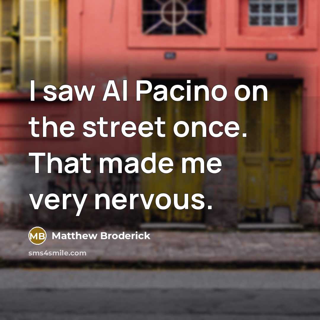 “I saw Al Pacino on the street once. That made…” quote by Matthew Broderick