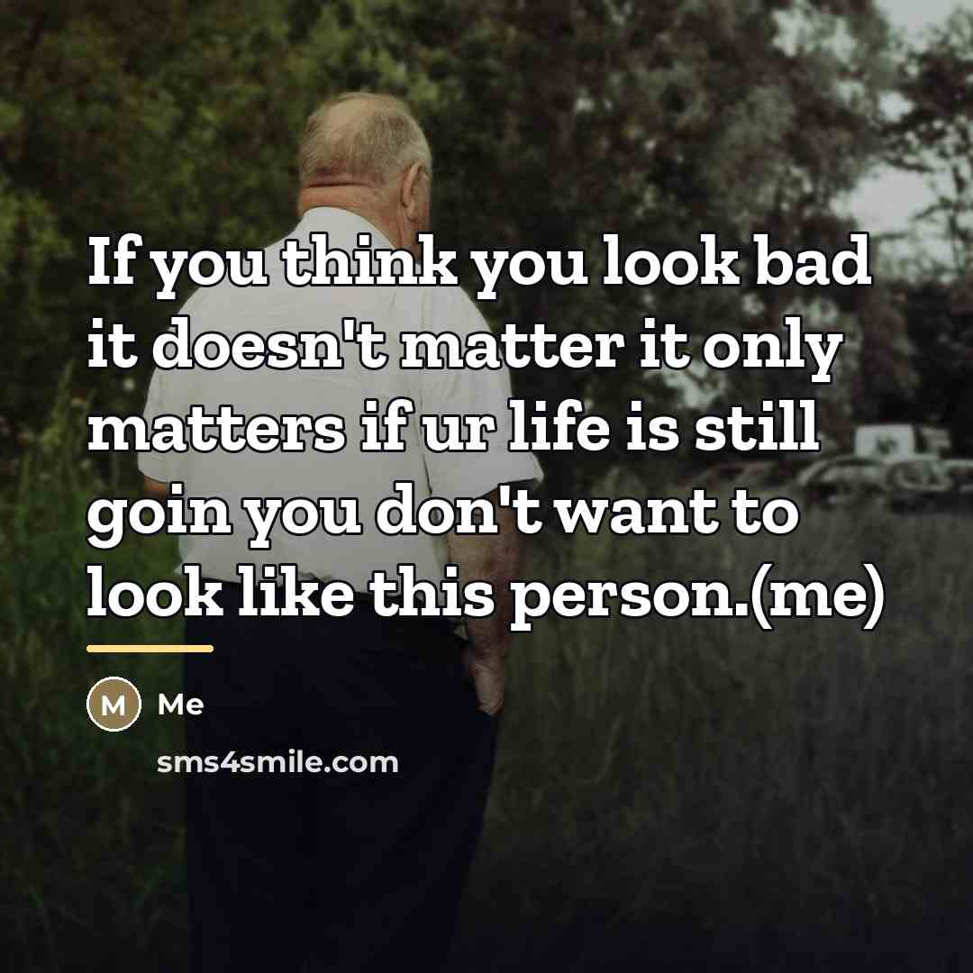 “If you think you look bad it doesn't matter it…” quote by Me