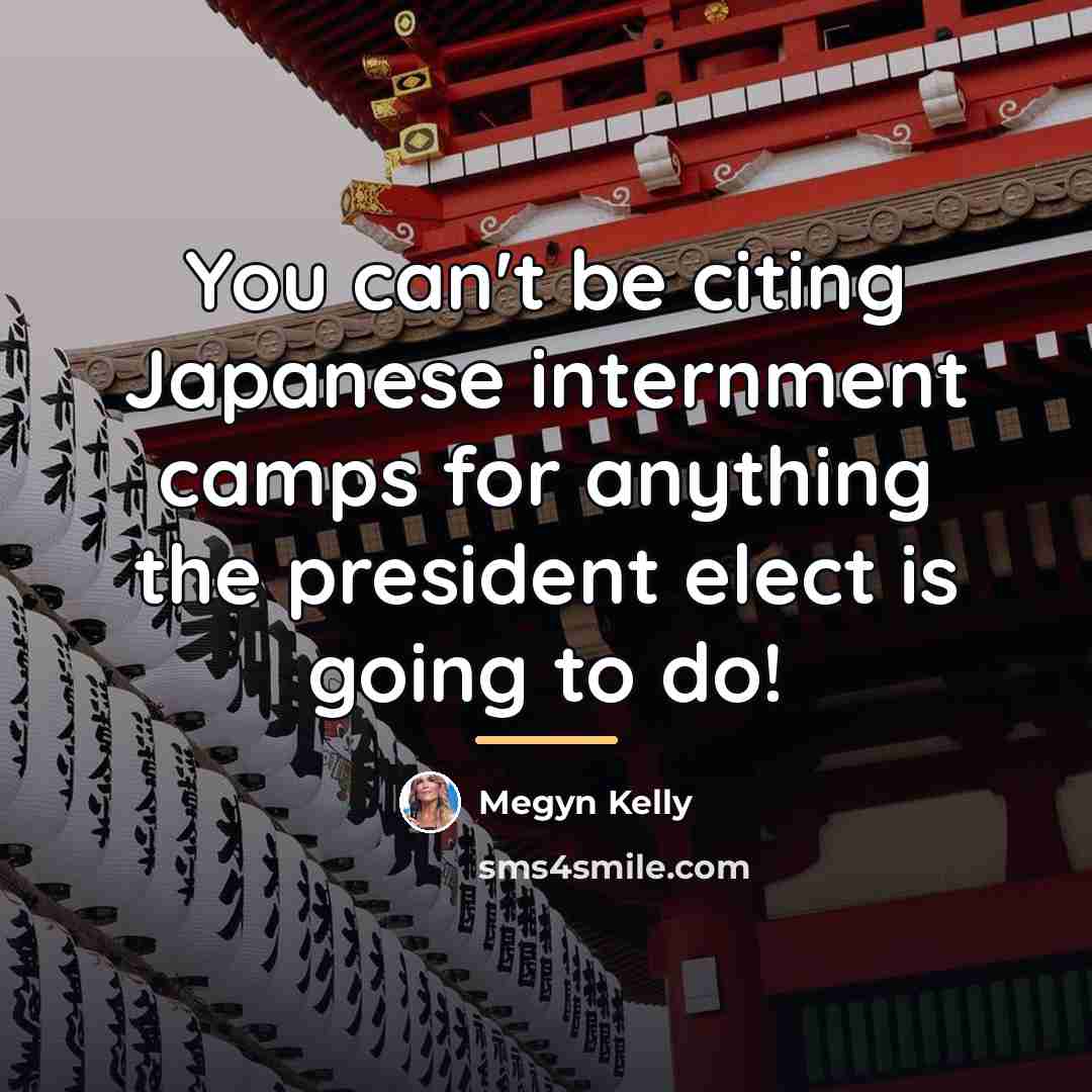 “You can't be citing Japanese internment camps for anything the…” quote by Megyn Kelly