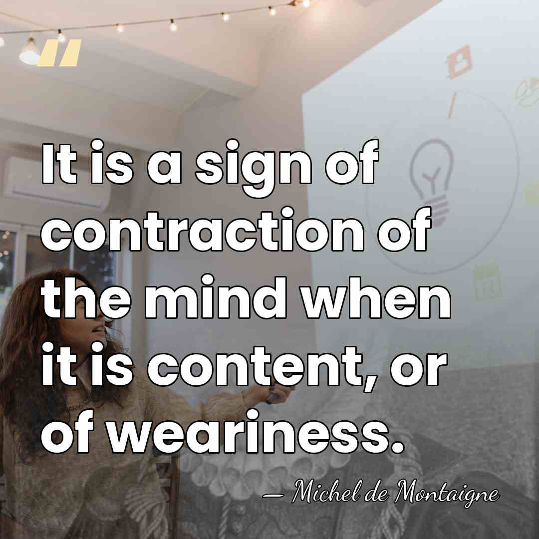 It is a sign of contraction of the mind when it is&hellip; - Michel de Montaigne
