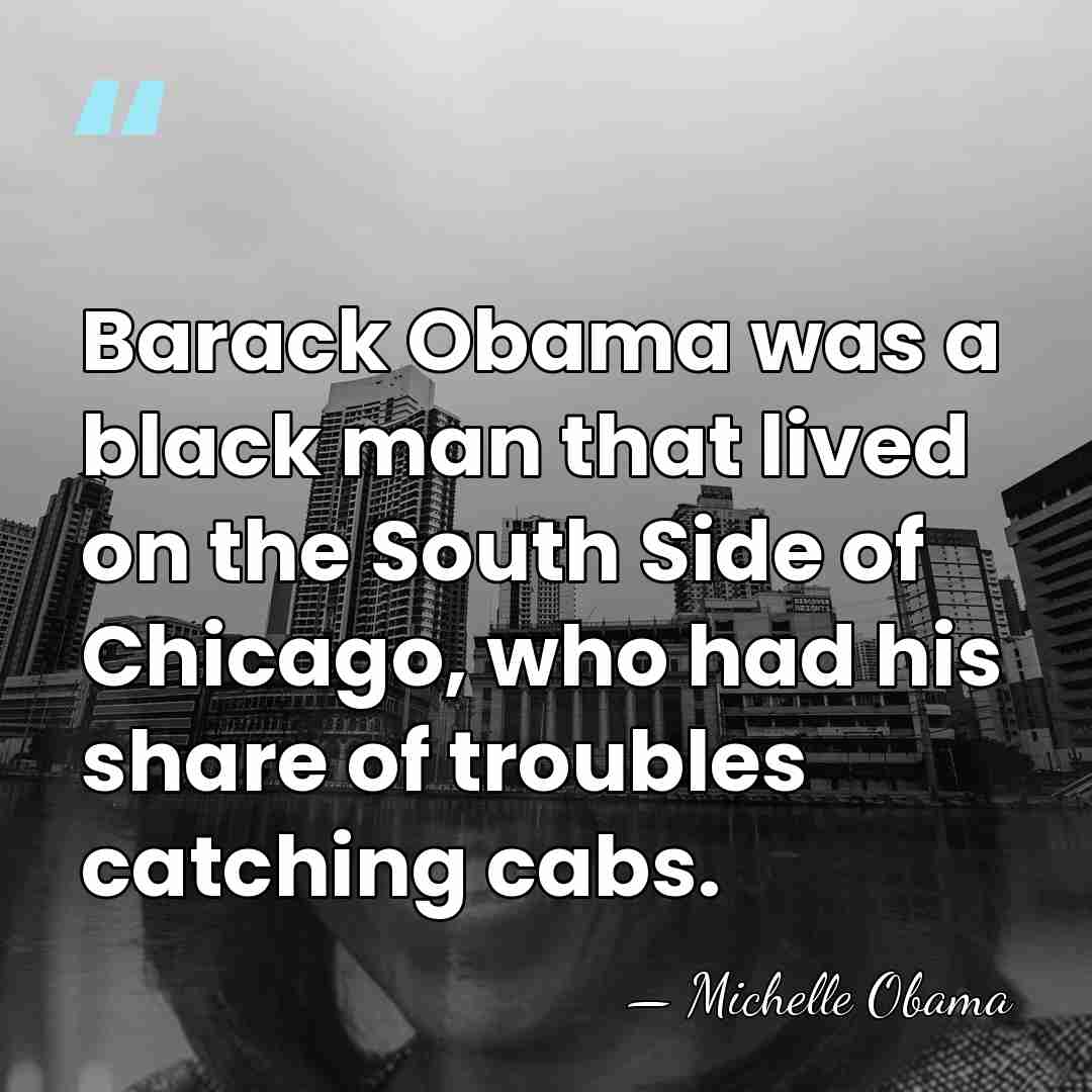 Barack Obama was a black man that lived on the South Side&hellip; - Michelle Obama