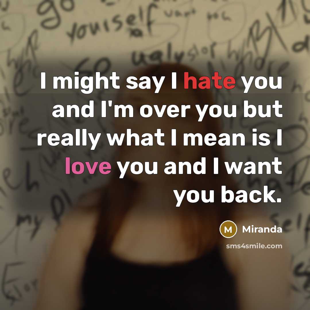 “I might say I hate you and I'm over you but really what I mean is I love you and I want you back.” quote by Miranda