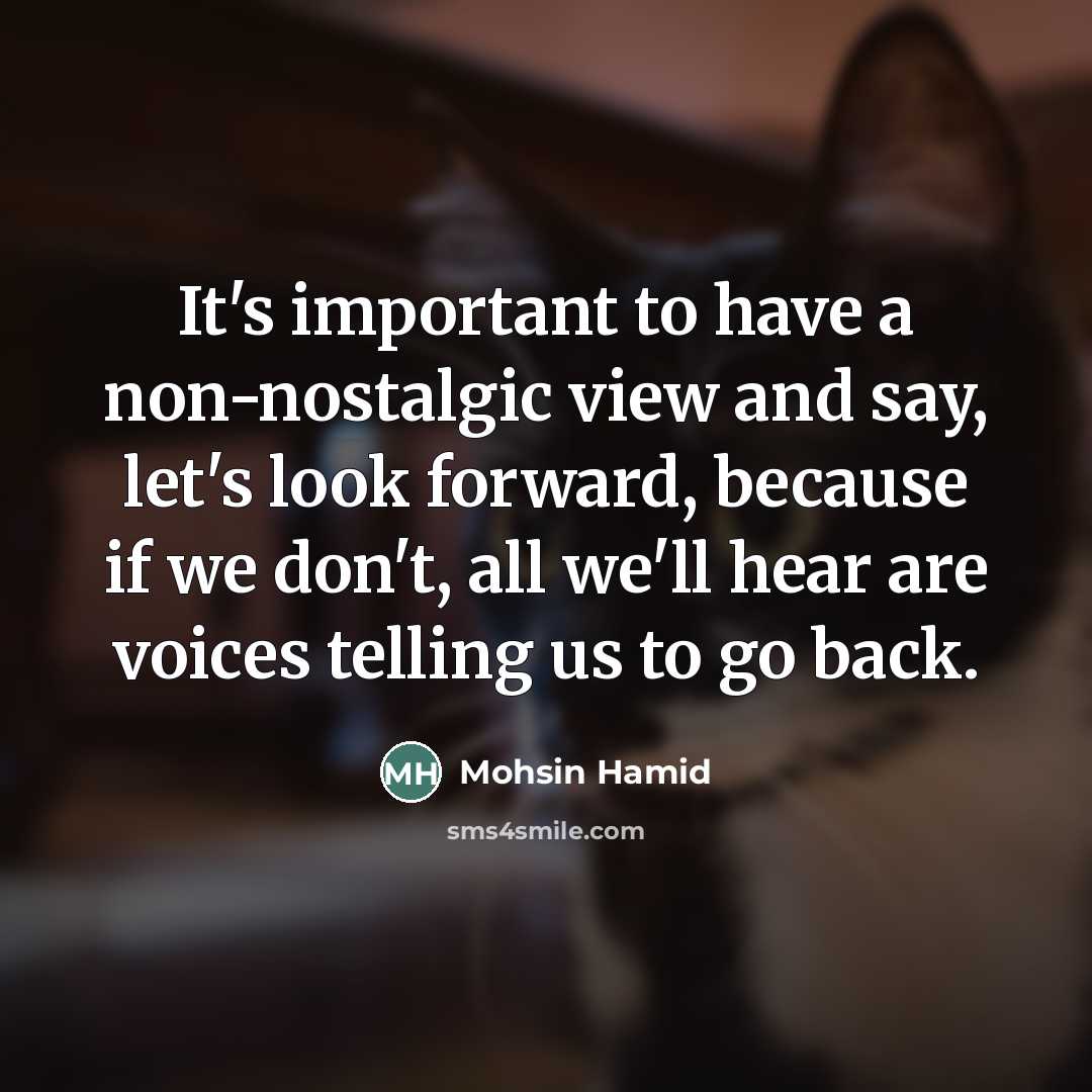 “It's important to have a non-nostalgic view and say, let's…” quote by Mohsin Hamid