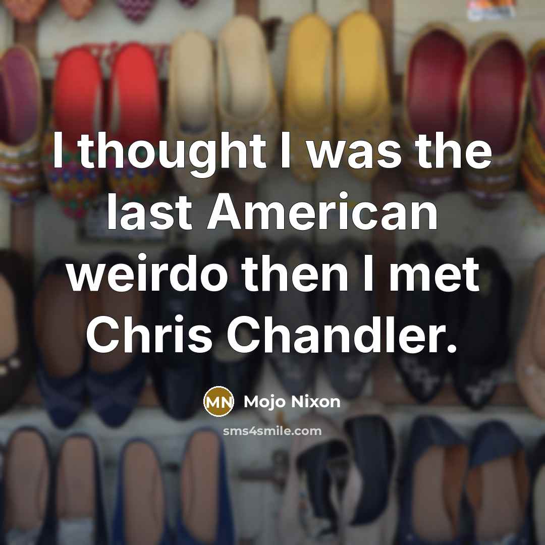 “I thought I was the last American weirdo then I…” quote by Mojo Nixon