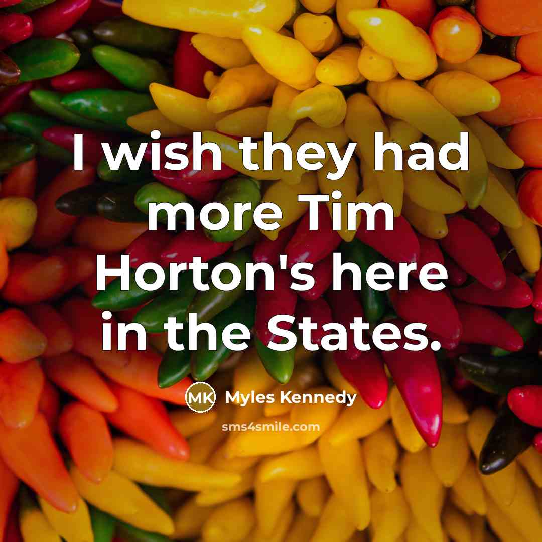 “I wish they had more Tim Horton's here in the States.” quote by Myles Kennedy