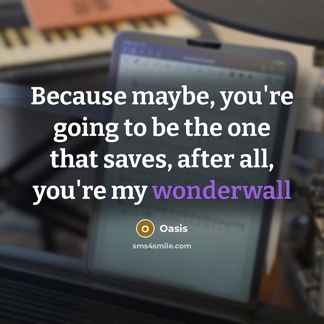 “Because maybe, you're going to be the one that saves, after all, you're my wonderwall” quote by Oasis