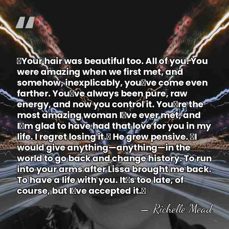ʺYour hair was beautiful too. All of you. You were amazing when&hellip; - Richelle Mead