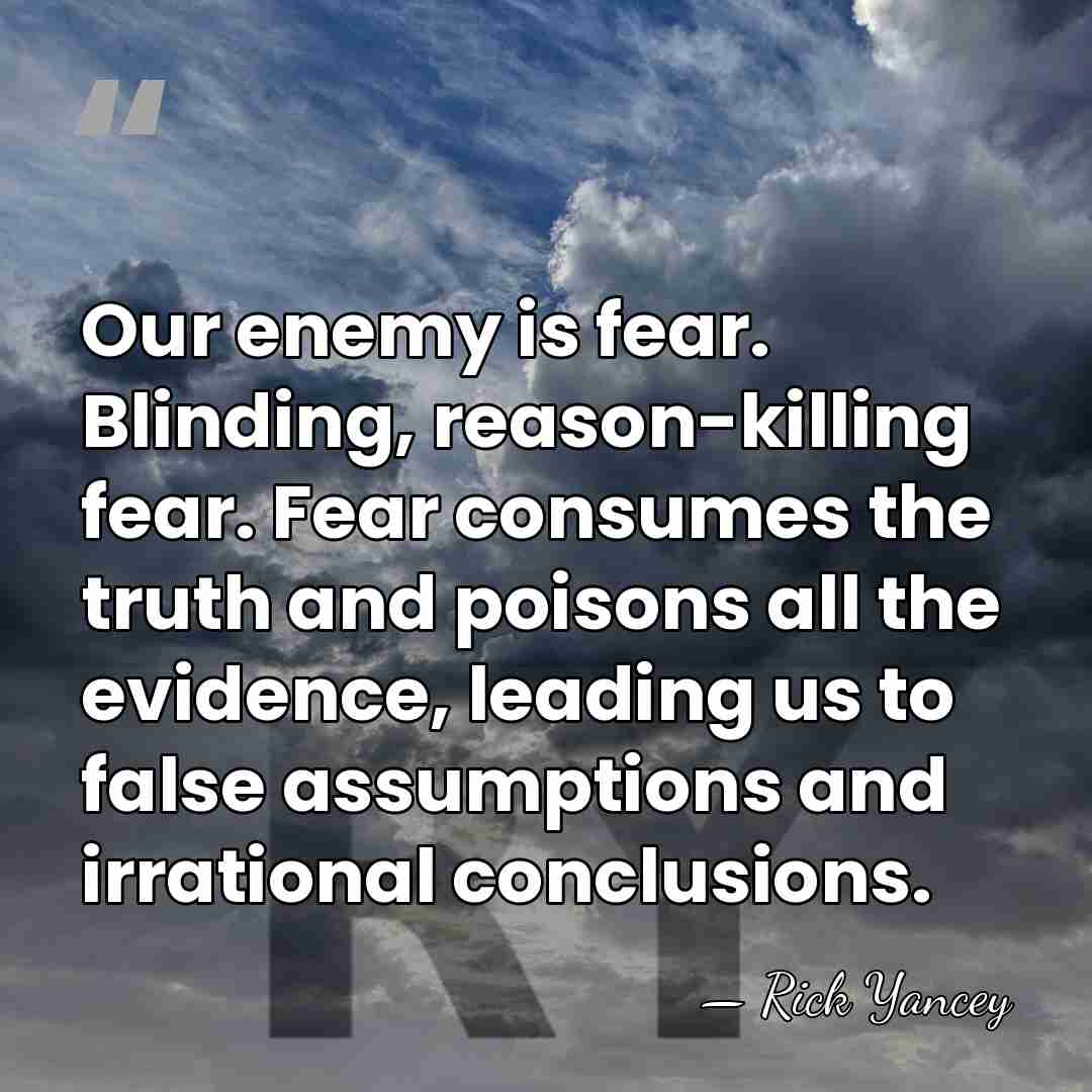 Our enemy is fear. Blinding, reason-killing fear. Fear consumes the truth and&hellip; - Rick Yancey