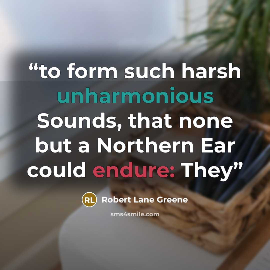 “to form such harsh unharmonious Sounds, that none but a Northern Ear could endure: They” quote by Robert Lane Greene