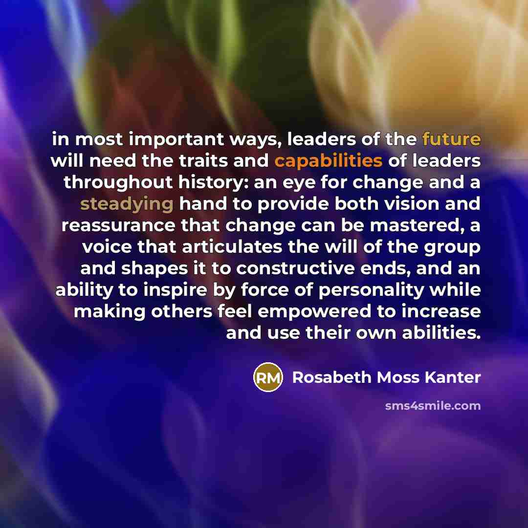 “in most important ways, leaders of the future will need…” quote by Rosabeth Moss Kanter