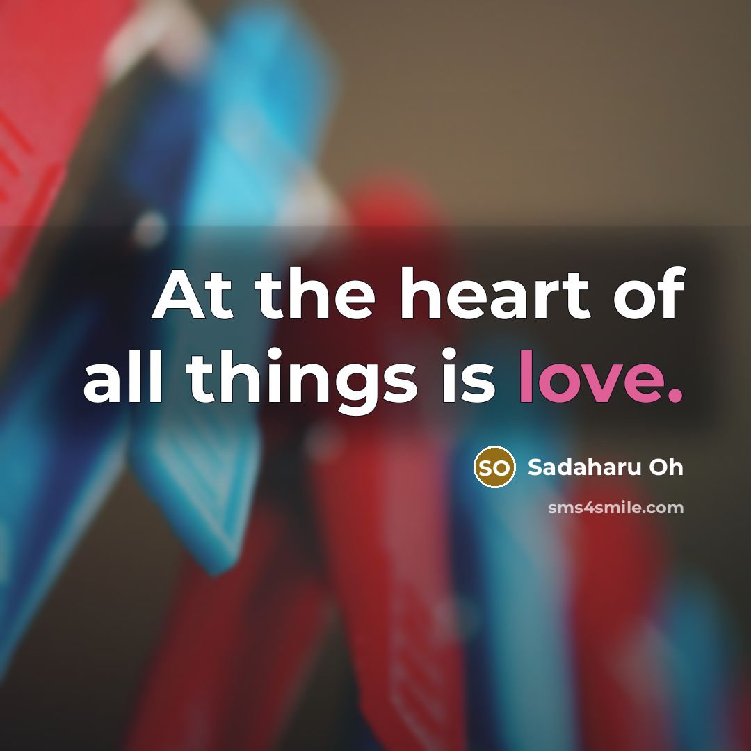 “At the heart of all things is love.…” quote by Sadaharu Oh