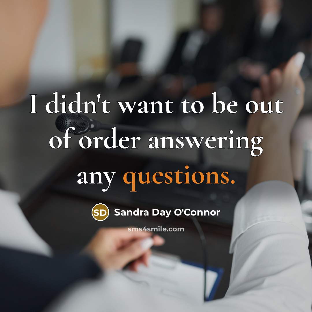 “I didn't want to be out of order answering any questions.” quote by Sandra Day O'Connor