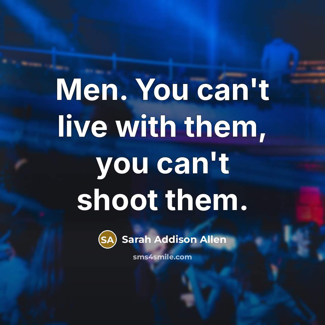 “Men. You can't live with them, you can't shoot them.…” quote by Sarah Addison Allen