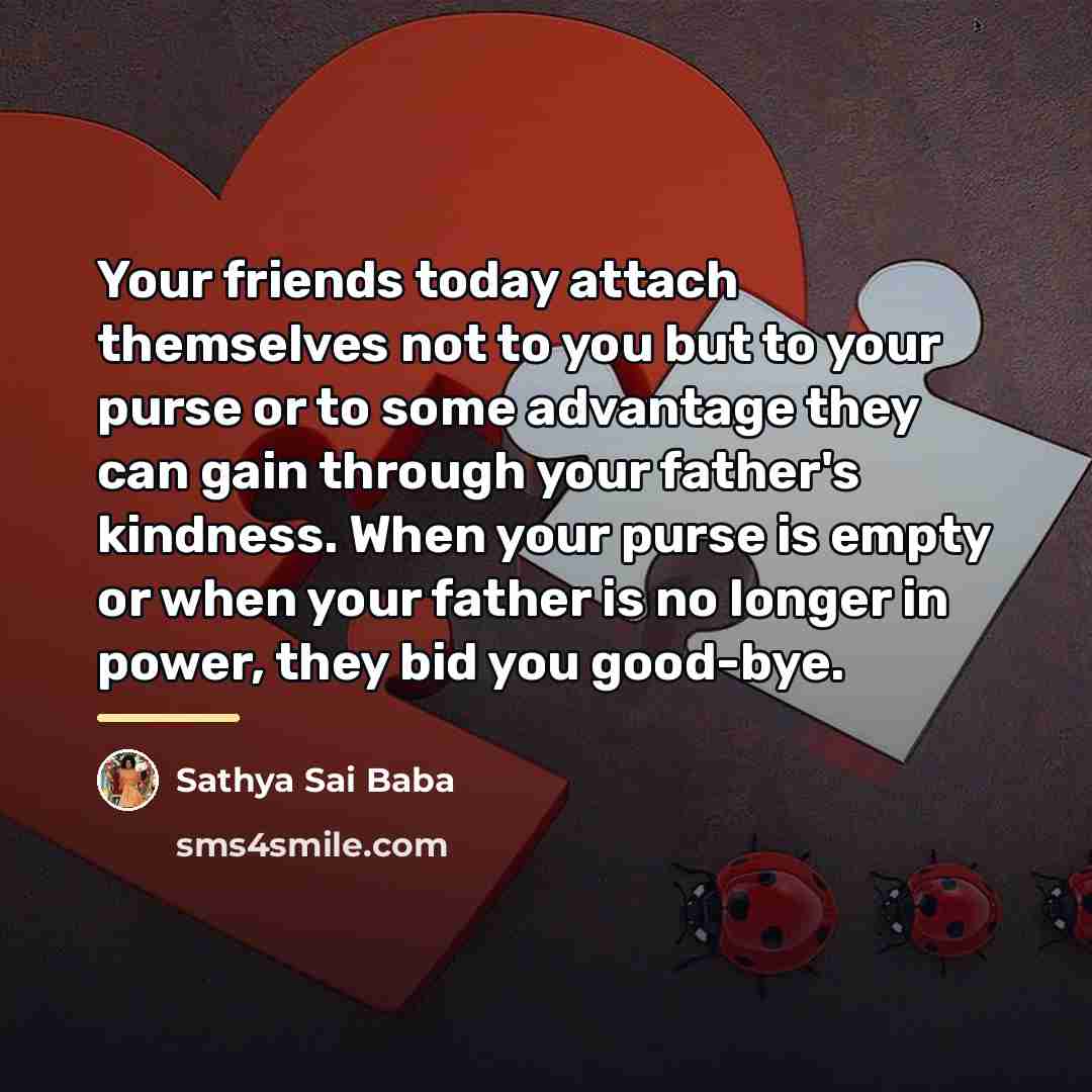 “Your friends today attach themselves not to you but to…” quote by Sathya Sai Baba