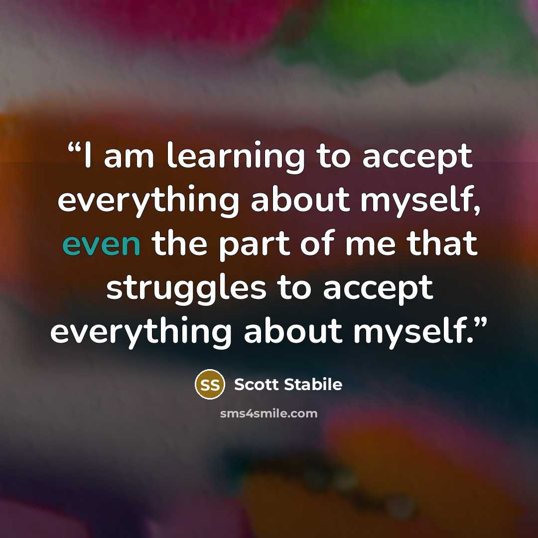 “I am learning to accept everything about myself, even the part of me that struggles to accept everything about myself.” quote by Scott Stabile