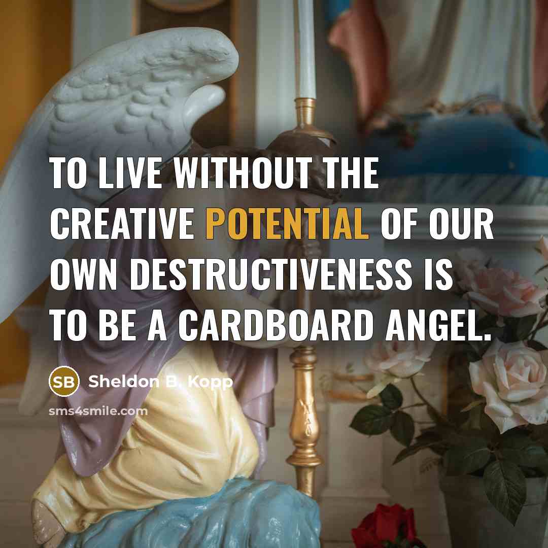 “To live without the creative potential of our own destructiveness…” quote by Sheldon B. Kopp