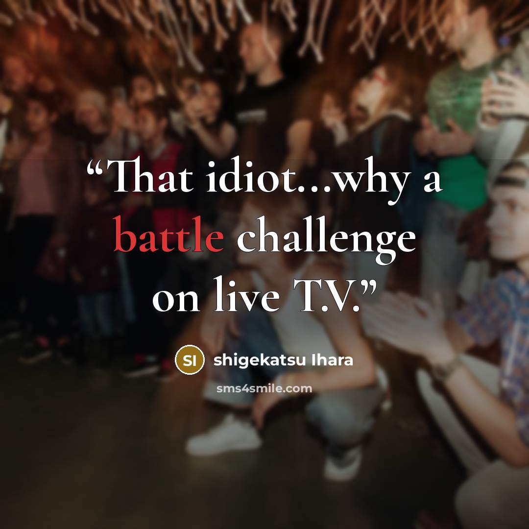 “That idiot...why a battle challenge on live T.V.” quote by shigekatsu Ihara