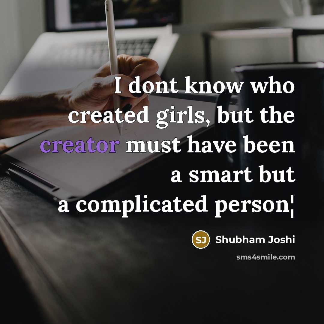 “I dont know who created girls, but the creator must have been a smart but a complicated person¦” quote by Shubham Joshi