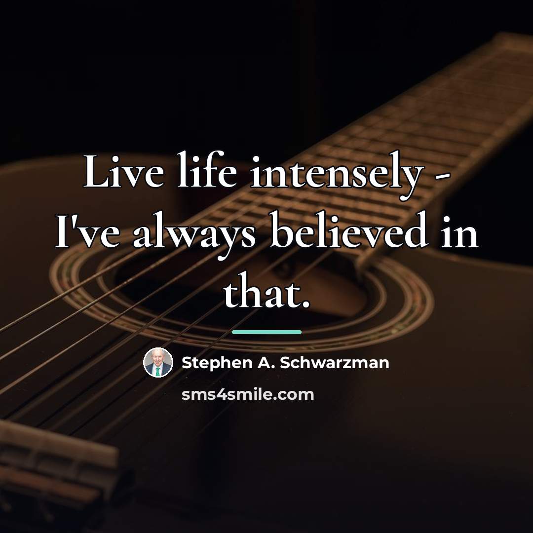 “Live life intensely - I've always believed in that.…” quote by Stephen A. Schwarzman