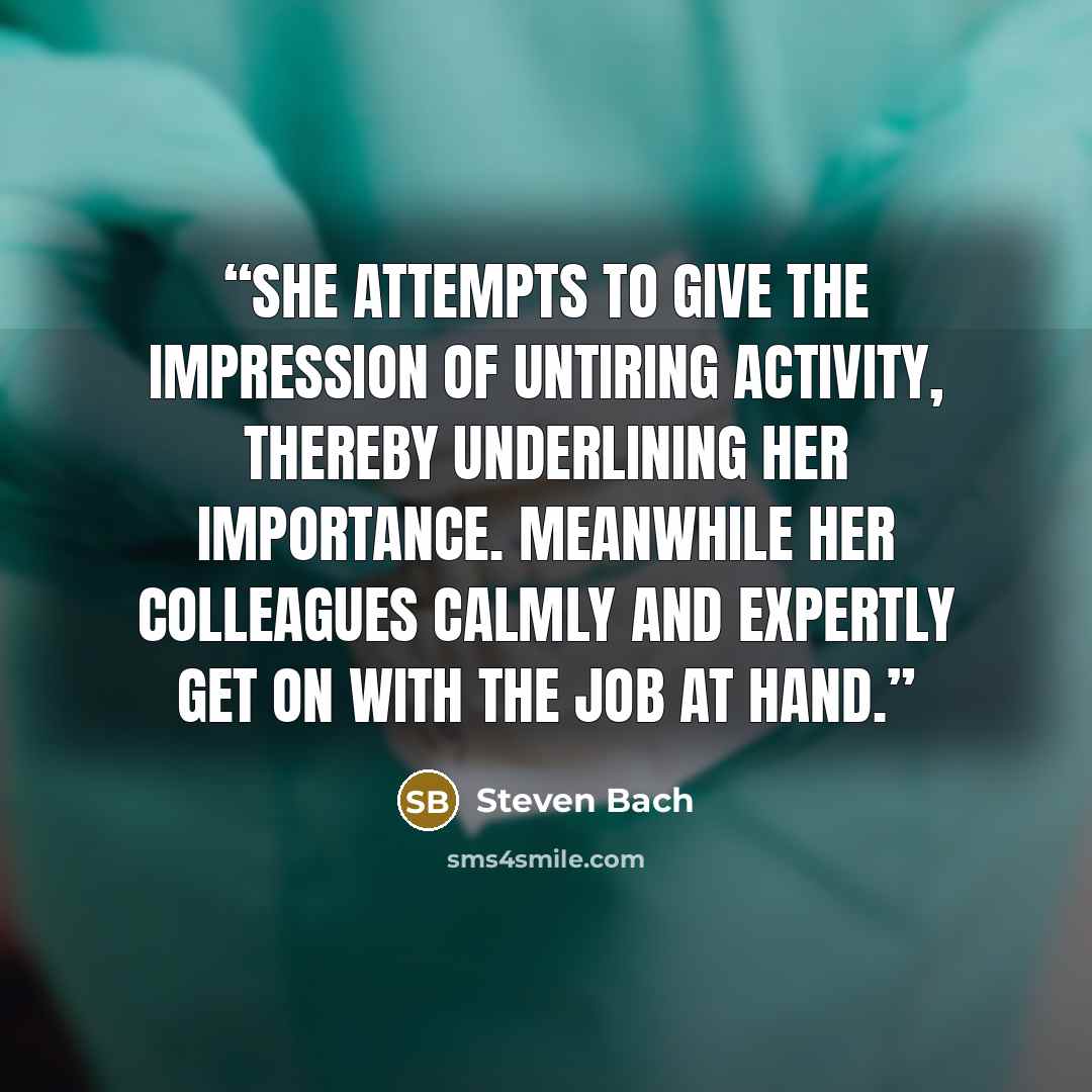 “She attempts to give the impression of untiring activity, thereby underlining her importance. Meanwhile her colleagues calmly and expertly get on with the job at hand.” quote by Steven Bach