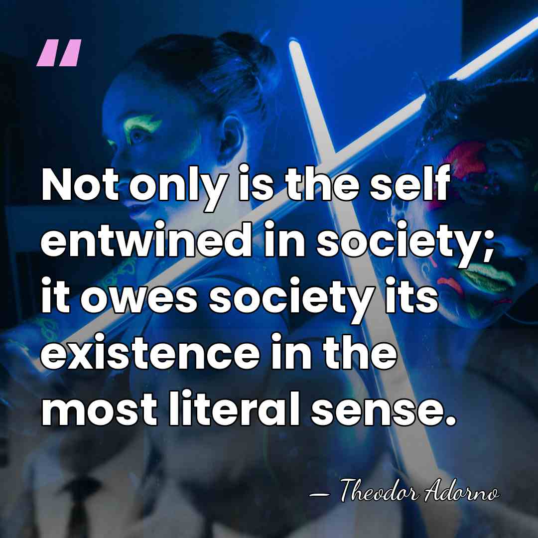 Not only is the self entwined in society; it owes society its&hellip; - Theodor Adorno