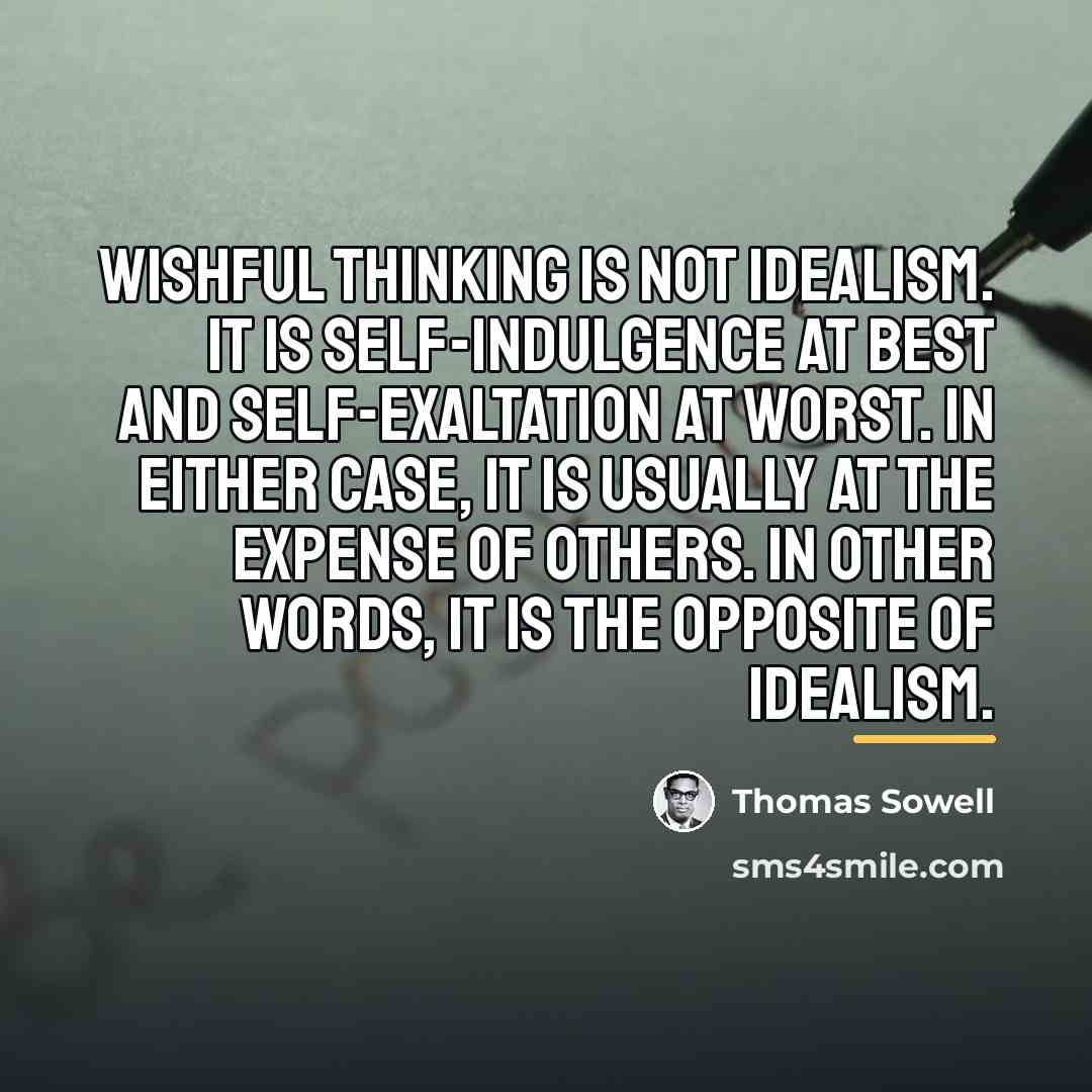 “Wishful thinking is not idealism. It is self-indulgence at best…” quote by Thomas Sowell