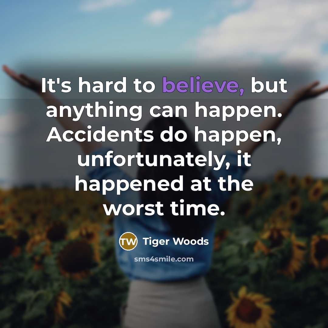 “It's hard to believe, but anything can happen. Accidents do…” quote by Tiger Woods