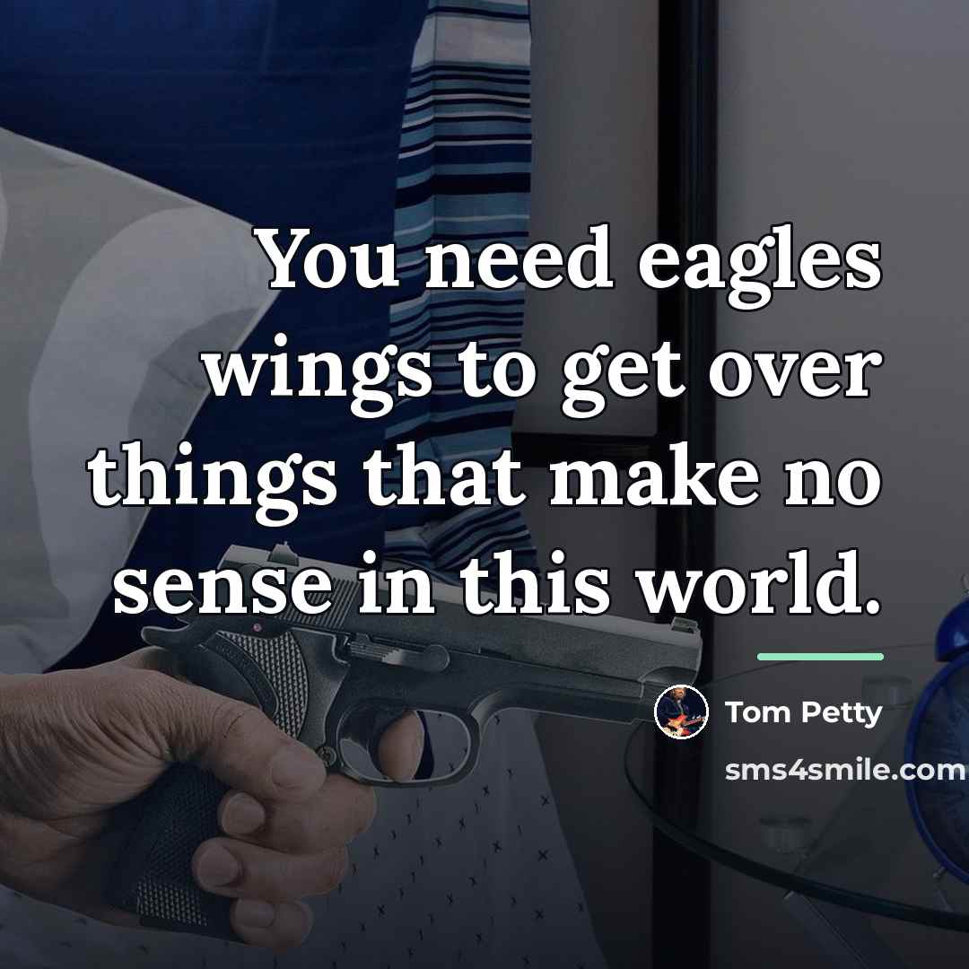 “You need eagles wings to get over things that make…” quote by Tom Petty