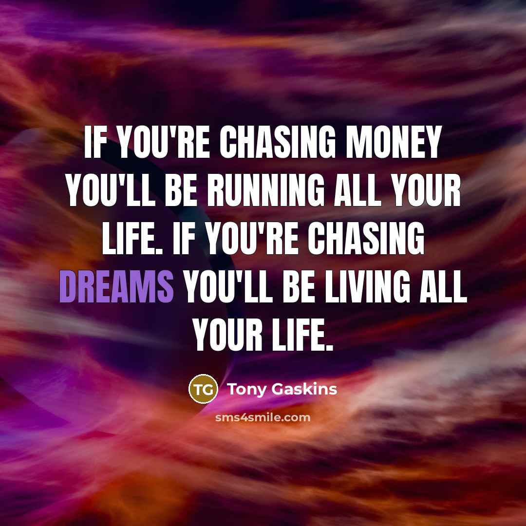 “If you're chasing money you'll be running all your life.…” quote by Tony Gaskins