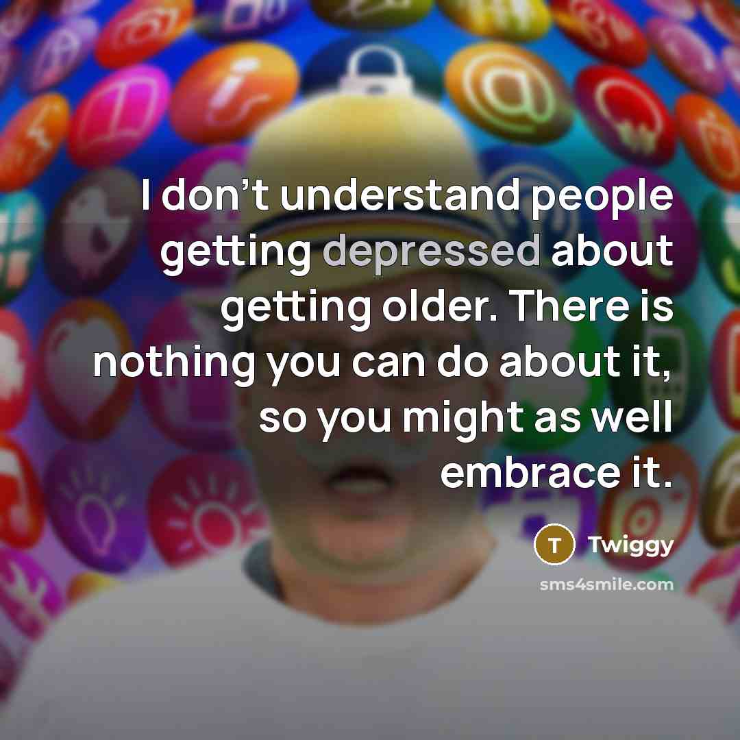 “I don't understand people getting depressed about getting older. There…” quote by Twiggy