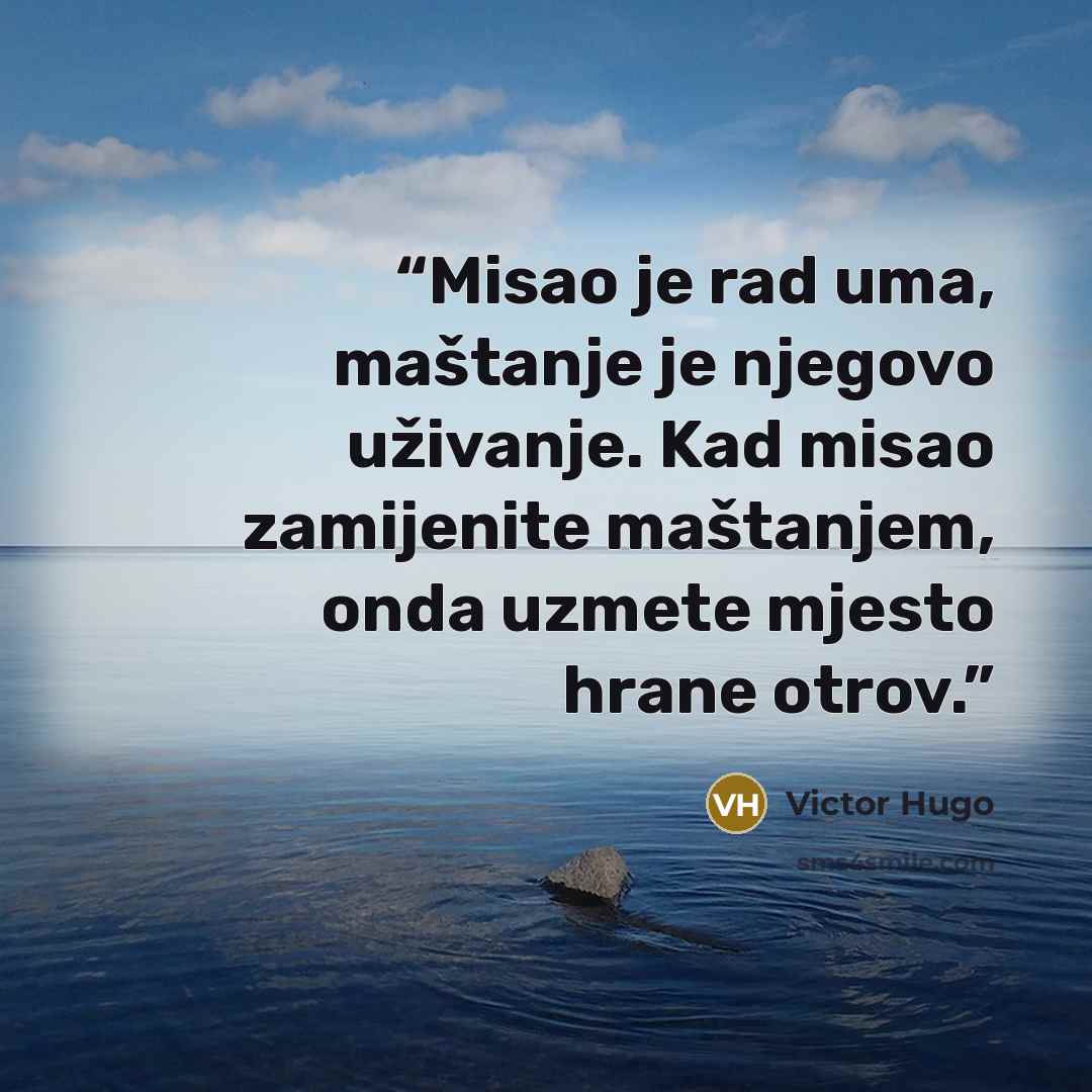 “Misao je rad uma, maštanje je njegovo uživanje. Kad misao zamijenite maštanjem, onda uzmete mjesto hrane otrov.” quote by Victor Hugo
