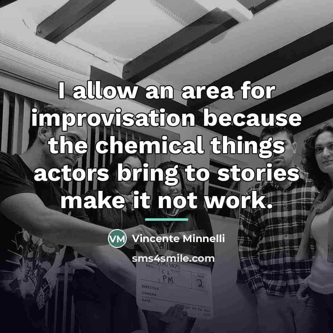 “I allow an area for improvisation because the chemical things…” quote by Vincente Minnelli
