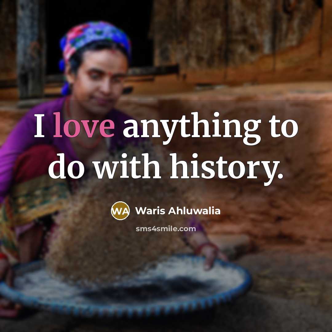 “I love anything to do with history.…” quote by Waris Ahluwalia