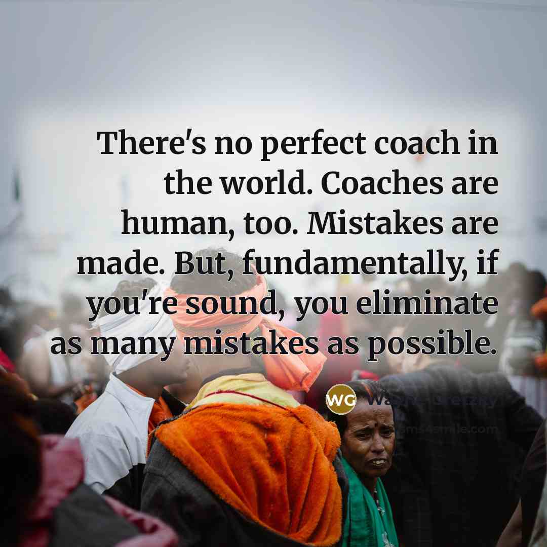 “There's no perfect coach in the world. Coaches are human,…” quote by Wayne Gretzky