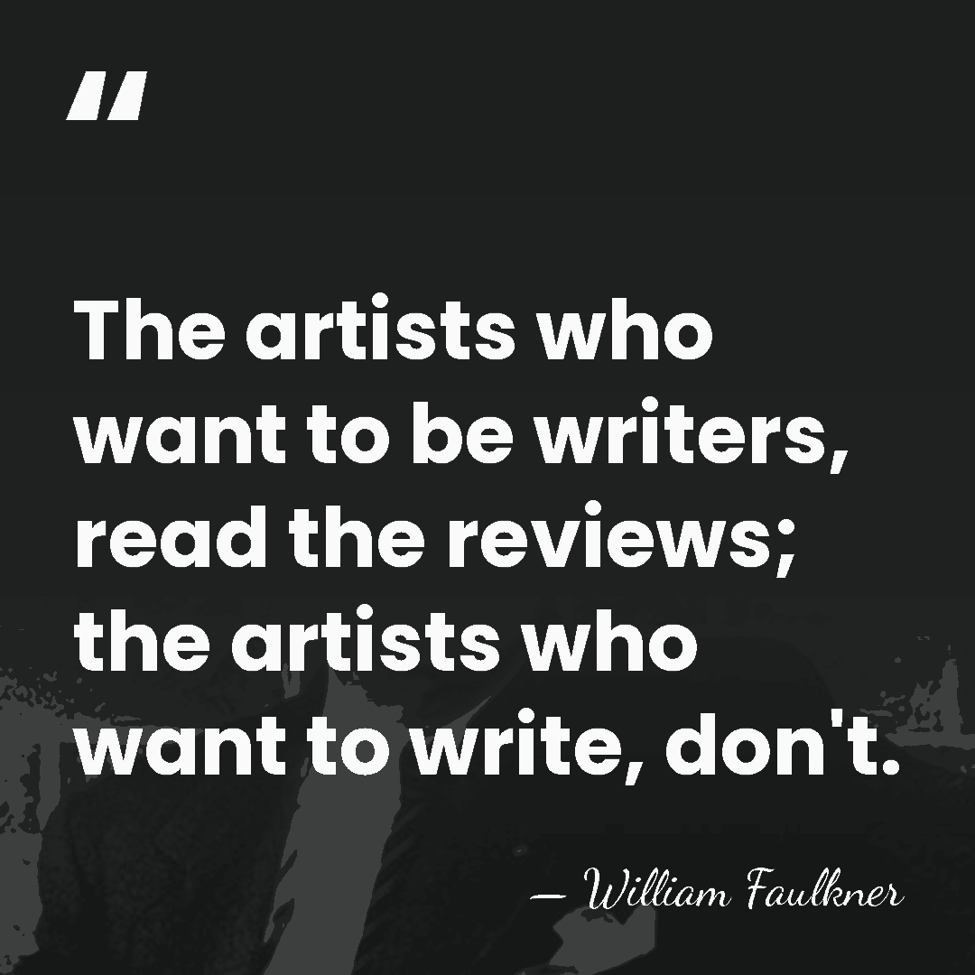 The artists who want to be writers, read the reviews; the artists&hellip; - William Faulkner